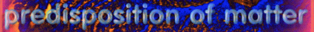 predisposition
                                                    of matter
